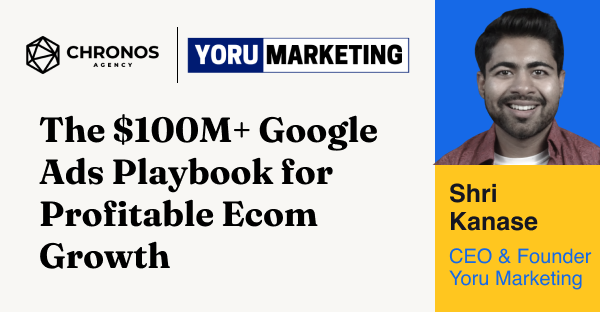 Yoru Marketing x Chronos Agency — The $100M+ Google Ads Playbook
